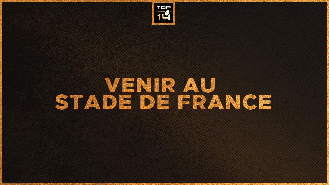 FINALE TOP 14 | VENIR AU STADE DE FRANCE